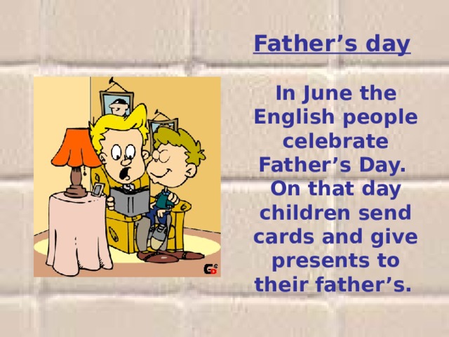 Father’s day     In June the English people celebrate Father’s Day. On that day children send cards and give presents to their father’s.