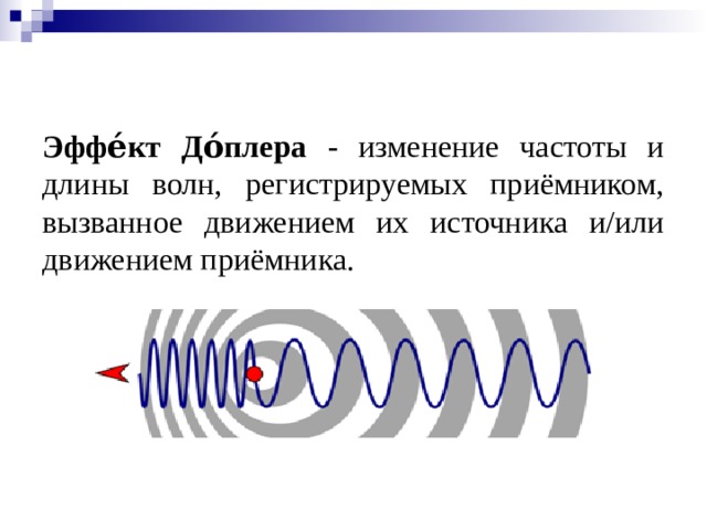 Эффе́кт До́плера - изменение частоты и длины волн, регистрируемых приёмником, вызванное движением их источника и/или движением приёмника.