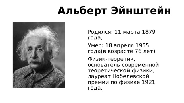 Альберт Эйнштейн Родился: 11 марта 1879 года, Умер: 18 апреля 1955 года(в возрасте 76 лет) Физик-теоретик, основатель современной теоретической физики, лауреат Нобелевской премии по физике 1921 года.