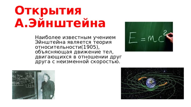 Открытия А.Эйнштейна Наиболее известным учением Эйнштейна является теория относительности(1905), объясняющая движение тел, двигающихся в отношении друг друга с неизменной скоростью.