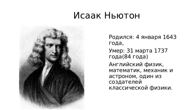 Исаак Ньютон Родился: 4 января 1643 года, Умер: 31 марта 1737 года(84 года) Английский физик, математик, механик и астроном, один из создателей классической физики.