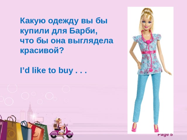 Какую одежду вы бы купили для Барби, что бы она выглядела красивой?  I’d like to buy . . .