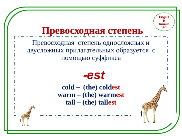 English Grammar Превосходная степень Превосходная степень односложных и двусложных прилагательных образуется с помощью суффикса  -est cold – (the) cold est warm – (the) warm est tall – (the) tall est