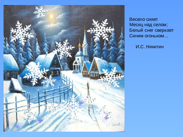 Весело сияет Месяц над селом; Белый снег сверкает Синим огоньком…  И.С. Никитин