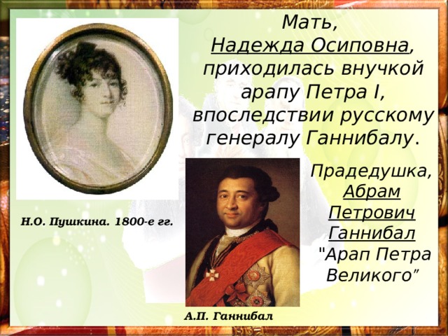 Мать, Надежда Осиповна , приходилась внучкой арапу Петра I , впоследствии русскому генералу Ганнибалу . Прадедушка, Абрам Петрович Ганнибал  