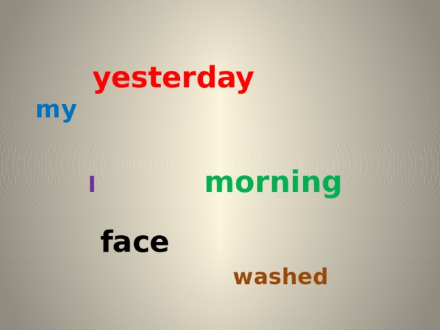 yesterday  my    I   morning     face    washed