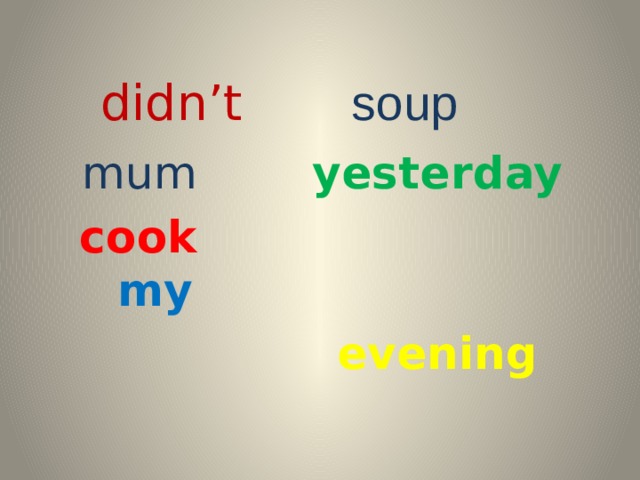 didn’t soup  mum yesterday  cook   my   evening