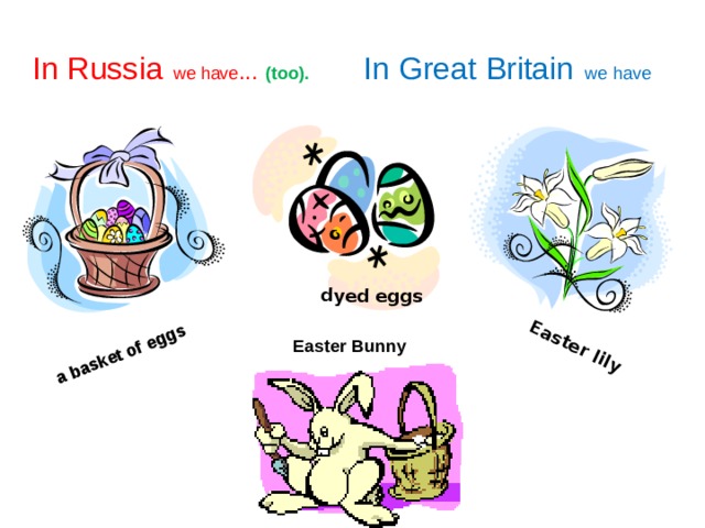 dyed eggs  Easter lily a basket of eggs In Russia  we have ...   In Great Britain  we  have  (too).   Easter Bunny