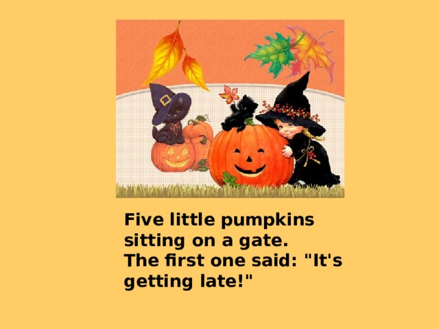 Five little pumpkins sitting on a gate.   The first one said: 