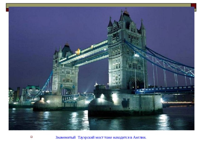 Знаменитый Тауэрский мост тоже находится в Англии.
