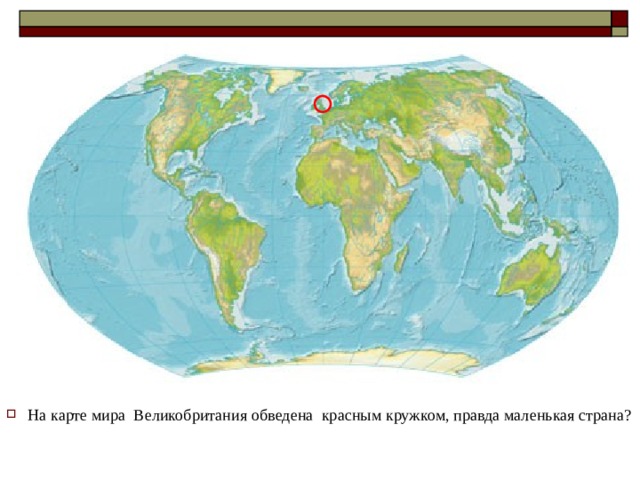На карте мира Великобритания обведена красным кружком, правда маленькая страна?