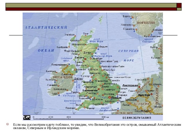 Если мы рассмотрим карту поближе, то увидим, что Великобритания это остров, омываемый Атлантическим океаном, Северным и Ирландским морями.