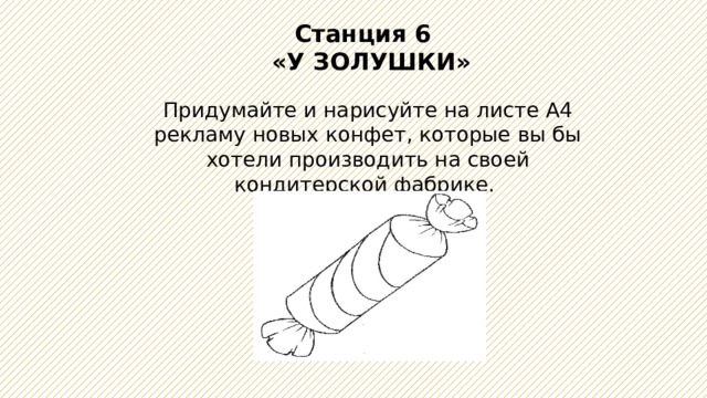 Станция 6   «У ЗОЛУШКИ» Придумайте и нарисуйте на листе А4 рекламу новых конфет, которые вы бы хотели производить на своей кондитерской фабрике.