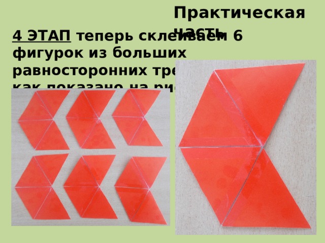 Практическая часть 4 ЭТАП теперь склеиваем 6 фигурок из больших равносторонних треугольников, как показано на рисунке