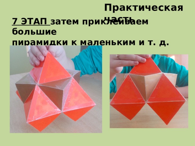 Практическая часть 7 ЭТАП затем приклеиваем большие пирамидки к маленьким и т. д.