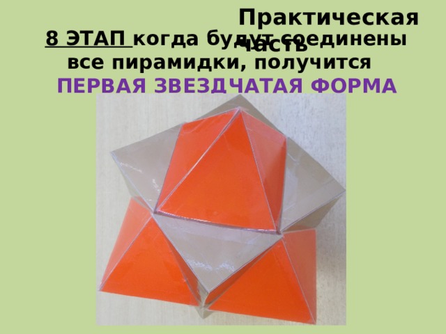 Практическая часть 8 ЭТАП когда будут соединены все пирамидки, получится ПЕРВАЯ ЗВЕЗДЧАТАЯ ФОРМА КУБООКТАЭДРА