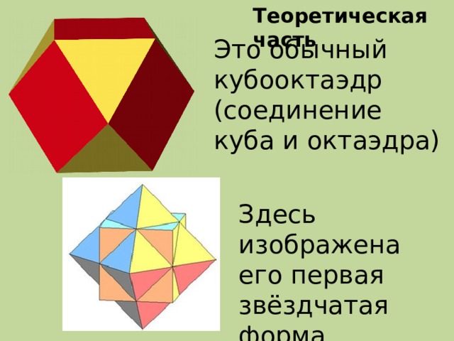 Теоретическая часть Это обычный кубооктаэдр (соединение куба и октаэдра) Здесь изображена его первая звёздчатая форма