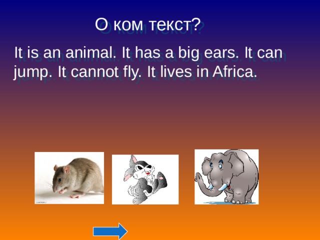 О ком текст? It is an animal. It has a big ears. It can jump. It cannot fly. It lives in Africa.