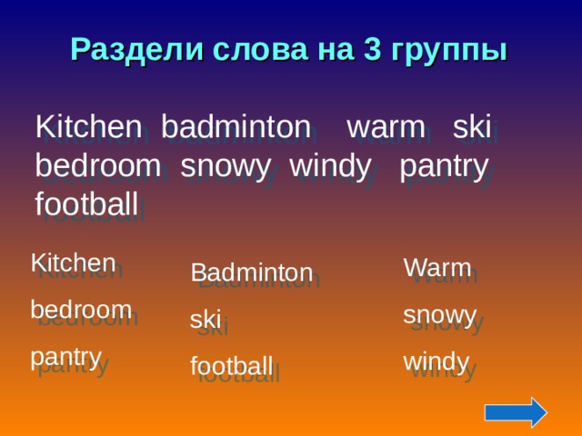 Раздели слова на 3 группы Kitchen badminton warm ski bedroom snowy windy pantry football Kitchen bedroom pantry Warm snowy windy Badminton ski football