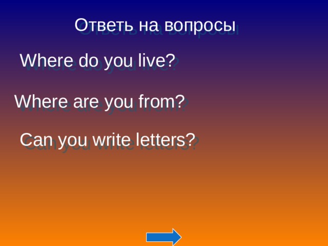 Ответь на вопросы Where do you live? Where are you from? Can you write letters?