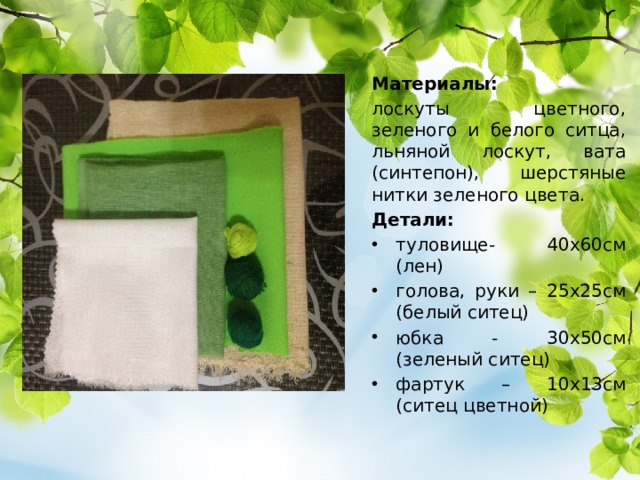 Материалы:  лоскуты цветного, зеленого и белого ситца, льняной лоскут, вата (синтепон), шерстяные нитки зеленого цвета. Детали: