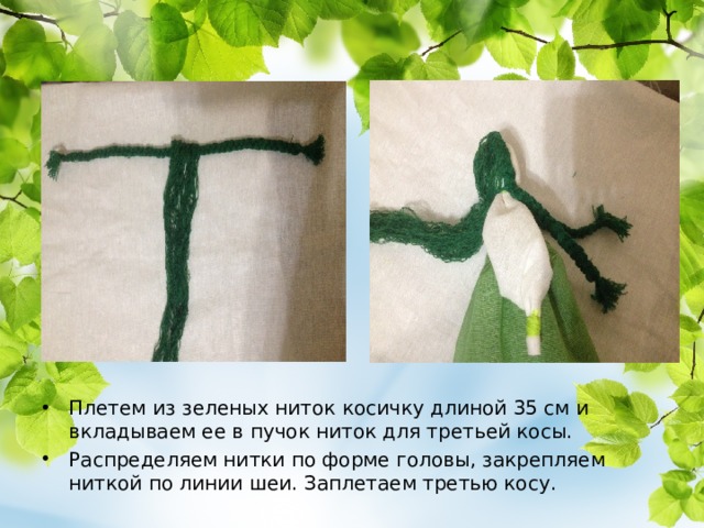 Плетем из зеленых ниток косичку длиной 35 см и вкладываем ее в пучок ниток для третьей косы. Распределяем нитки по форме головы, закрепляем ниткой по линии шеи. Заплетаем третью косу.