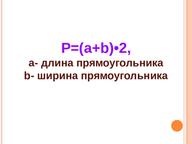 Р=( a + b ) • 2, a - длина прямоугольника b - ширина прямоугольника