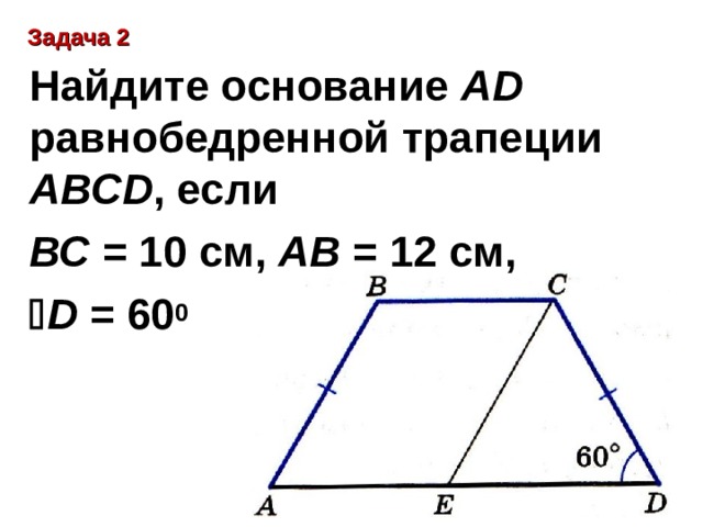 Задача 2 Найдите основание AD равнобедренной трапеции ABCD , если ВС = 10 см, АВ = 12 см,  D = 60 0