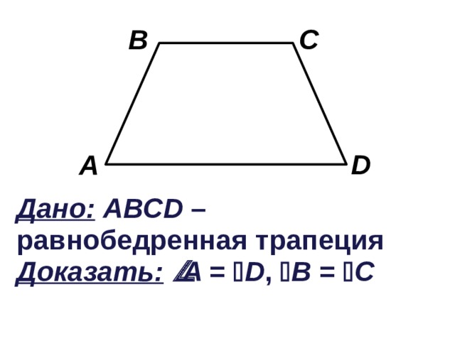 B C D A Дано:  ABCD – равнобедренная трапеция Доказать:   A =  D ,  B =  C