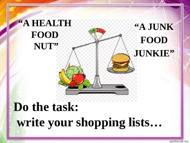 “ A HEALTH FOOD  NUT” “ A JUNK FOOD JUNKIE” Do the task:  write your shopping lists…