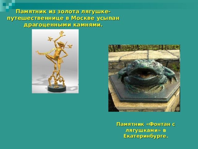 Памятник из золота лягушке-путешественнице в Москве усыпан драгоценными камнями.   Памятник «Фонтан с лягушками» в Екатеринбурге.
