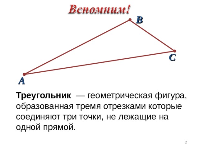 В С А Треугольник   — геометрическая фигура, образованная тремя отрезками которые соединяют три точки, не лежащие на одной прямой.