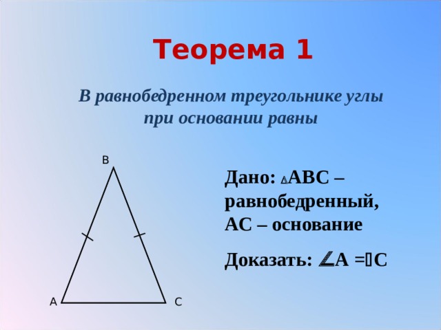 Теорема 1 В равнобедренном треугольнике углы при основании равны B Дано:  АВС – равнобедренный, АС – основание Доказать:  А =  С A C