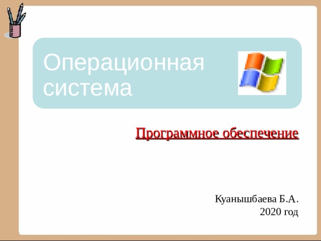 Операционная система Программное обеспечение     Куанышбаева Б.А.  2020 год