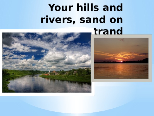 Your hills and rivers, sand on strand