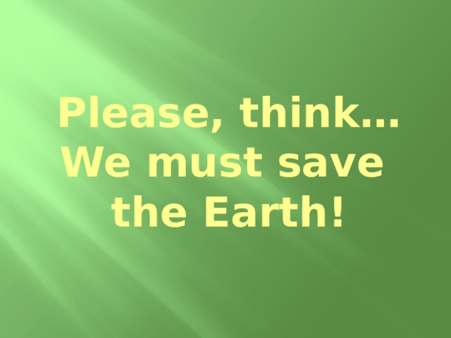 Please, think…  We must save  the Earth!