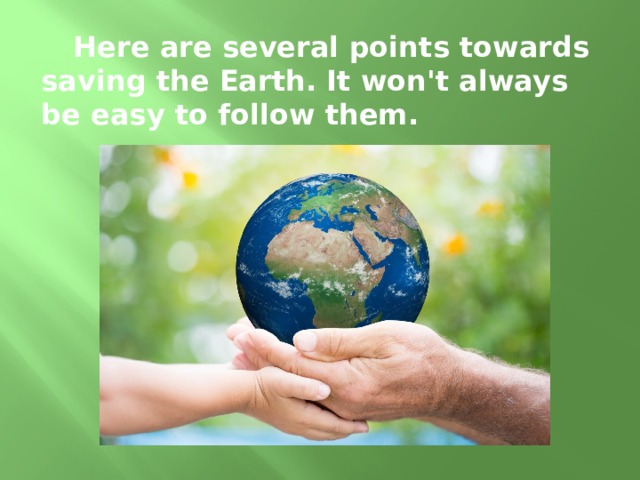 Here are several points towards saving the Earth. It won't always be easy to follow them.