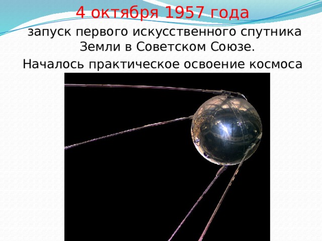 4 октября 1957 года  запуск первого искусственного спутника Земли в Советском Союзе. Началось практическое освоение космоса