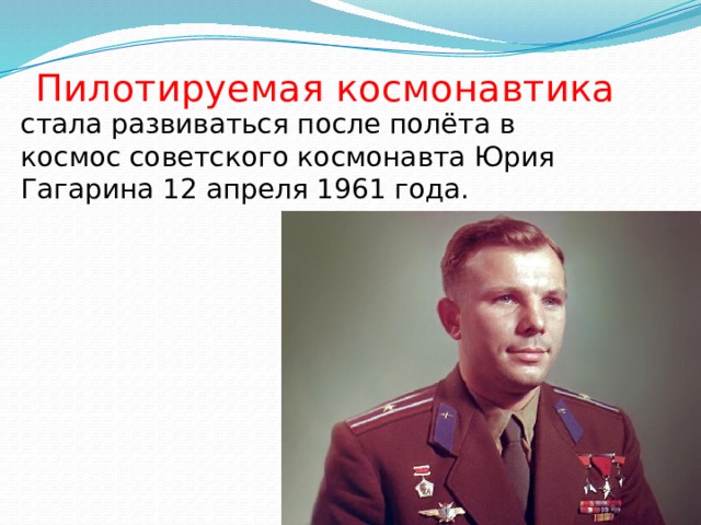 Пилотируемая космонавтика стала развиваться после полёта в космос советского космонавта Юрия Гагарина 12 апреля 1961 года.
