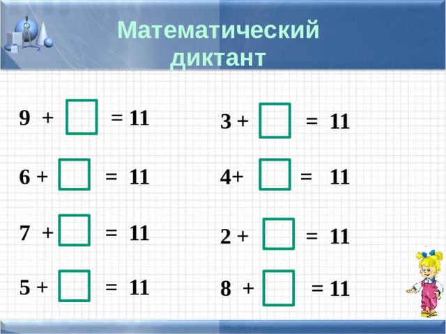 Математический диктант 9 + = 11 3 + = 11 4+ = 11 6 + = 11 7 + = 11 2 + = 11 5 + = 11 8 + = 11