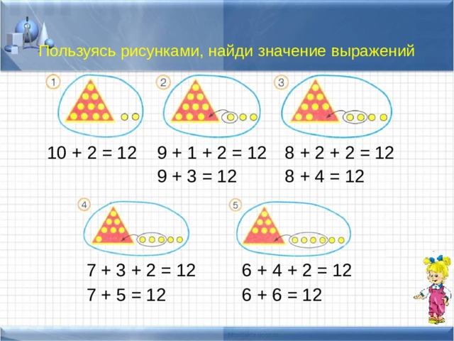 Пользуясь рисунками, найди значение выражений 10 + 2 = 12 9 + 1 + 2 = 12 8 + 2 + 2 = 12 9 + 3 = 12 8 + 4 = 12 7 + 3 + 2 = 12 6 + 4 + 2 = 12 7 + 5 = 12 6 + 6 = 12