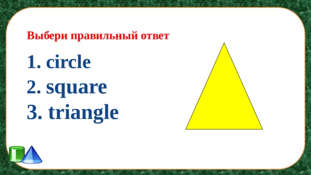 Выбери правильный ответ 1. circle 2. square 3. triangle