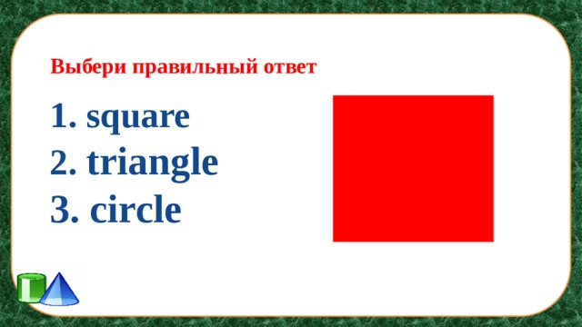 Выбери правильный ответ 1. square 2. triangle 3. circle