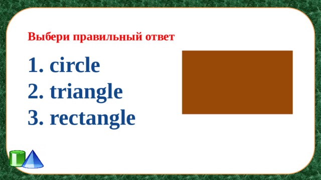 Выбери правильный ответ 1. circle 2. triangle 3. rectangle