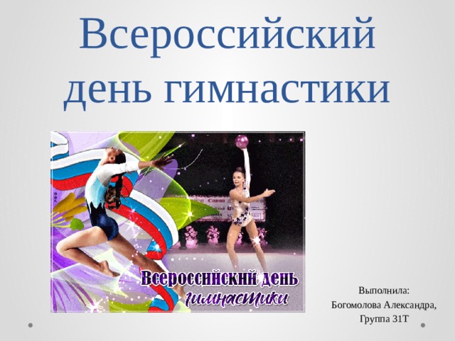 Всероссийский день гимнастики Выполнила: Богомолова Александра, Группа 31Т