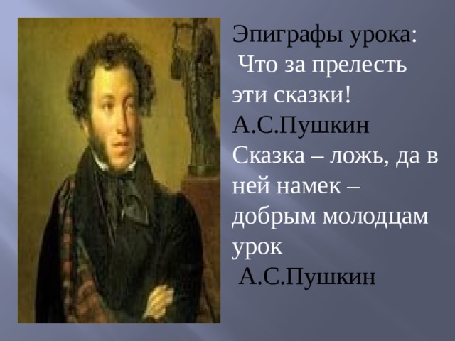 Эпиграфы урока :   Что за прелесть эти сказки! А.С.Пушкин Сказка – ложь, да в ней намек – добрым молодцам урок   А.С.Пушкин