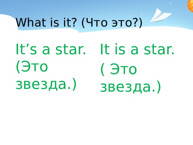 What is it? (Что это?) It’s a star. (Это звезда.) It is a star. ( Это звезда.)