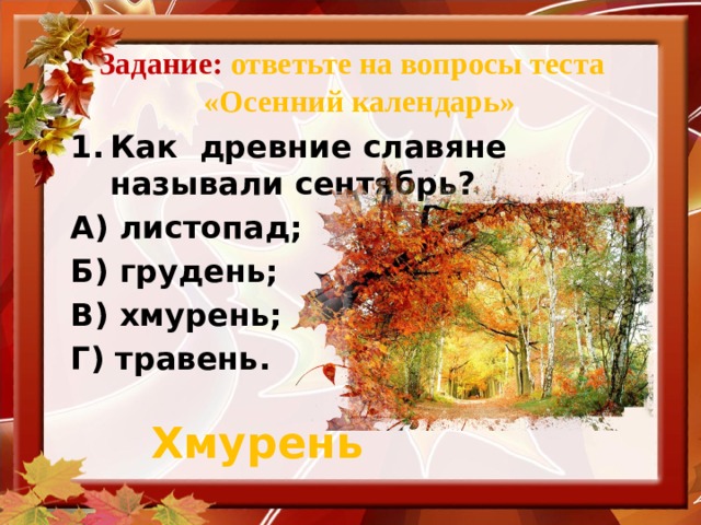 Задание: ответьте на вопросы теста  «Осенний календарь» Как древние славяне называли сентябрь? А) листопад; Б) грудень; В) хмурень; Г) травень. Хмурень