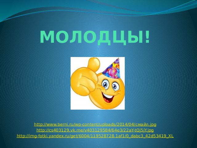 МОЛОДЦЫ! http://www.berni.ru/wp-content/uploads/2014/04/ смайл . jpg http://cs403129.vk.me/v403129584/64e3/22aY-tQj5jY.jpg http://img-fotki.yandex.ru/get/6004/119528728.1af1/0_dabc3_42d53419_XL