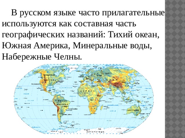В русском языке часто прилагательные используются как составная часть географических названий: Тихий океан, Южная Америка, Минеральные воды, Набережные Челны.